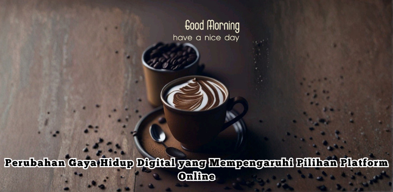 Perubahan Gaya Hidup Digital yang Mempengaruhi Pilihan Platform Online